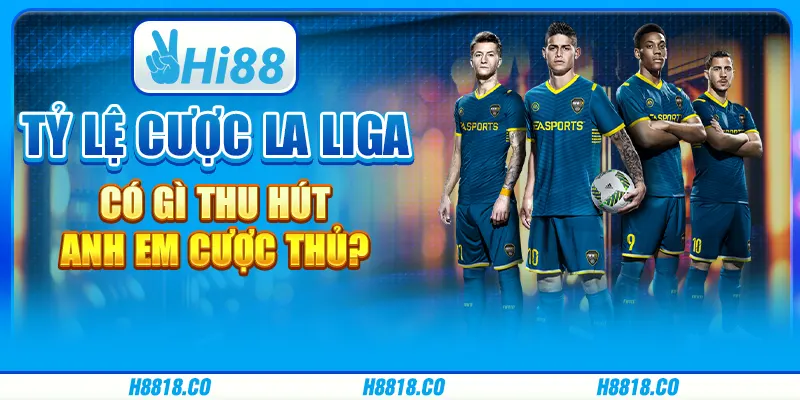Tỷ lệ cược La Liga có gì thu hút anh em cược thủ?