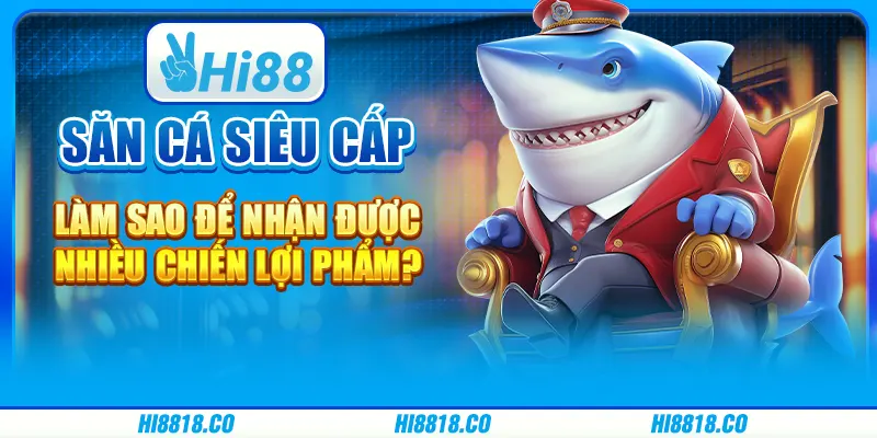 Săn cá siêu cấp - Làm sao để nhận được nhiều chiến lợi phẩm?